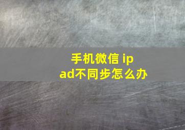 手机微信 ipad不同步怎么办